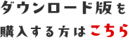 ダウンロード版を購入する方はこちら