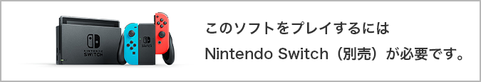 このソフトをプレイするにはNintendo Switch（別売）が必要です。