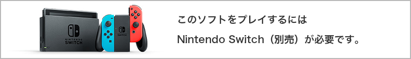 このソフトをプレイするにはNintendo Switch（別売）が必要です。